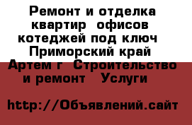  Ремонт и отделка квартир, офисов, котеджей под ключ - Приморский край, Артем г. Строительство и ремонт » Услуги   